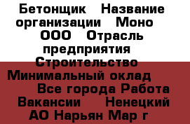 Бетонщик › Название организации ­ Моно-2, ООО › Отрасль предприятия ­ Строительство › Минимальный оклад ­ 40 000 - Все города Работа » Вакансии   . Ненецкий АО,Нарьян-Мар г.